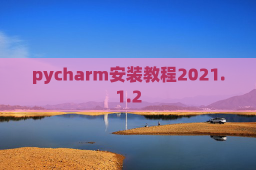 pycharm安装教程2021.1.2 pycharm安装教程2021.1.2